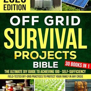 Off Grid Survival Projects Bible: The Complete DIY Guide to Achieving 100% Self-Sufficiency – Field-Tested Off-Grid Practices to Protect Your Family in Any Crisis